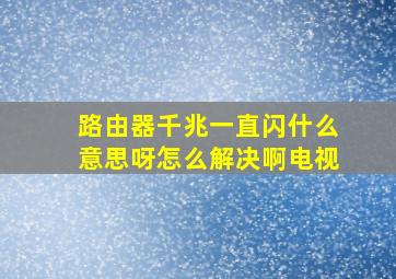 路由器千兆一直闪什么意思呀怎么解决啊电视