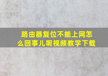 路由器复位不能上网怎么回事儿呢视频教学下载