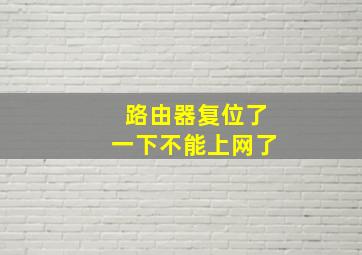 路由器复位了一下不能上网了