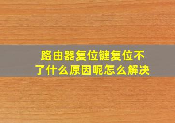 路由器复位键复位不了什么原因呢怎么解决