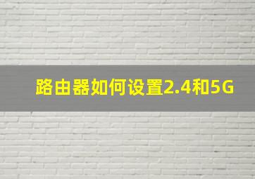 路由器如何设置2.4和5G