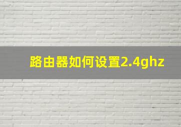 路由器如何设置2.4ghz