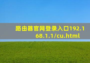 路由器官网登录入口192.168.1.1/cu.html