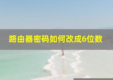 路由器密码如何改成6位数