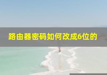 路由器密码如何改成6位的