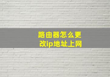 路由器怎么更改ip地址上网