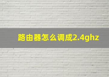 路由器怎么调成2.4ghz