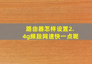 路由器怎样设置2.4g频段网速快一点呢