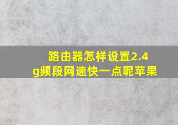 路由器怎样设置2.4g频段网速快一点呢苹果