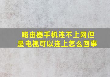 路由器手机连不上网但是电视可以连上怎么回事