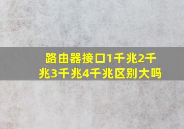 路由器接口1千兆2千兆3千兆4千兆区别大吗