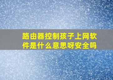 路由器控制孩子上网软件是什么意思呀安全吗