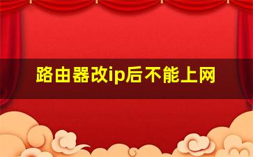 路由器改ip后不能上网