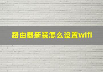 路由器新装怎么设置wifi