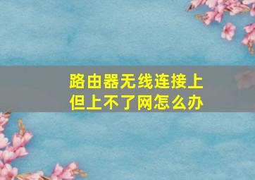 路由器无线连接上但上不了网怎么办