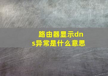 路由器显示dns异常是什么意思