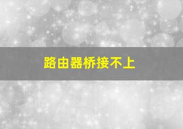 路由器桥接不上