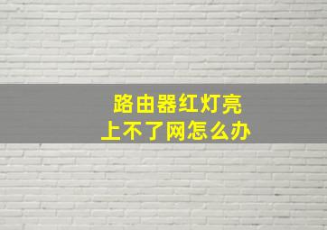 路由器红灯亮上不了网怎么办