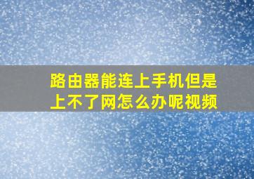 路由器能连上手机但是上不了网怎么办呢视频