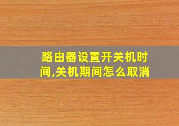 路由器设置开关机时间,关机期间怎么取消