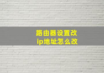 路由器设置改ip地址怎么改