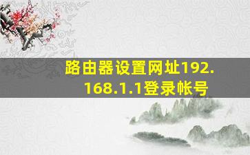 路由器设置网址192.168.1.1登录帐号