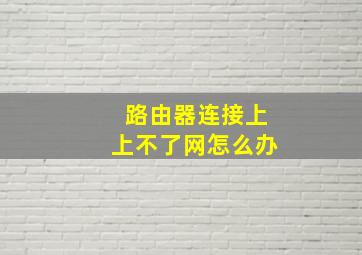 路由器连接上上不了网怎么办