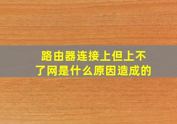 路由器连接上但上不了网是什么原因造成的