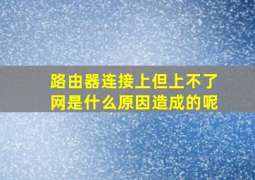 路由器连接上但上不了网是什么原因造成的呢