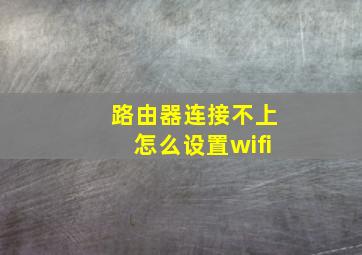 路由器连接不上怎么设置wifi