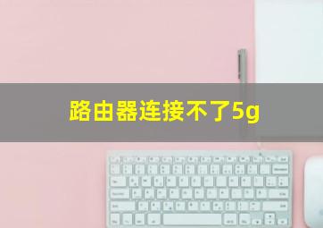 路由器连接不了5g