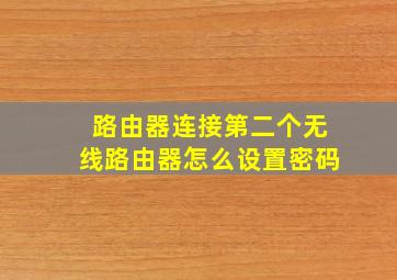 路由器连接第二个无线路由器怎么设置密码