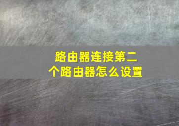 路由器连接第二个路由器怎么设置