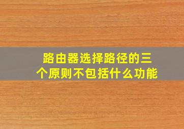 路由器选择路径的三个原则不包括什么功能