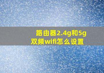 路由器2.4g和5g双频wifi怎么设置