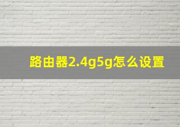 路由器2.4g5g怎么设置