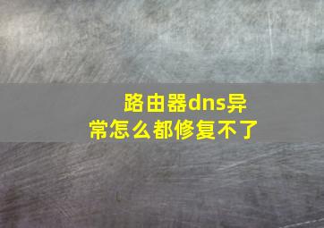 路由器dns异常怎么都修复不了