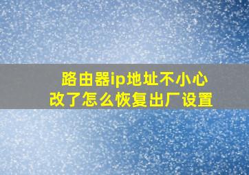 路由器ip地址不小心改了怎么恢复出厂设置