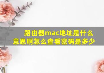 路由器mac地址是什么意思啊怎么查看密码是多少