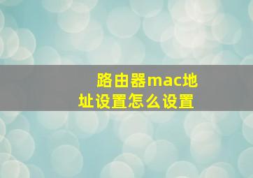 路由器mac地址设置怎么设置