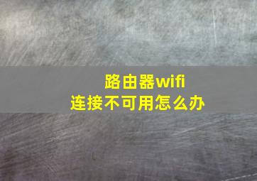 路由器wifi连接不可用怎么办