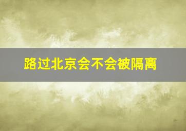 路过北京会不会被隔离