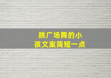 跳广场舞的小孩文案简短一点