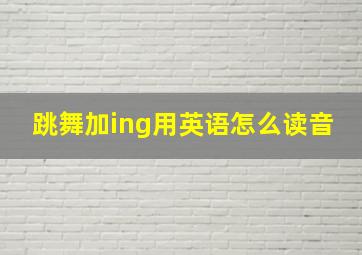 跳舞加ing用英语怎么读音