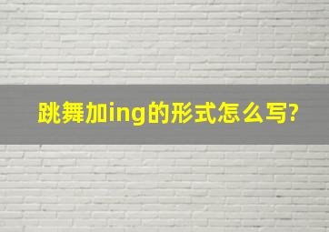 跳舞加ing的形式怎么写?