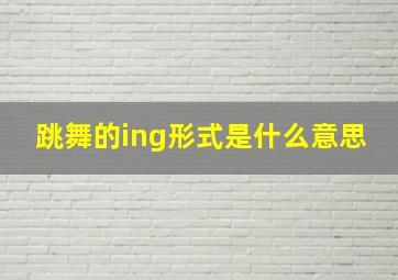 跳舞的ing形式是什么意思