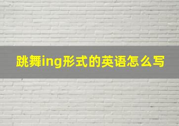 跳舞ing形式的英语怎么写