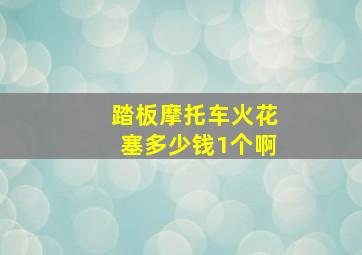 踏板摩托车火花塞多少钱1个啊