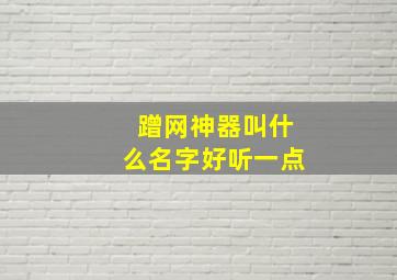 蹭网神器叫什么名字好听一点