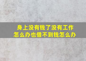 身上没有钱了没有工作怎么办也借不到钱怎么办